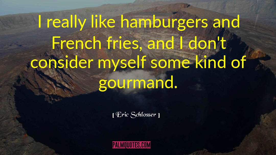 Eric Schlosser Quotes: I really like hamburgers and