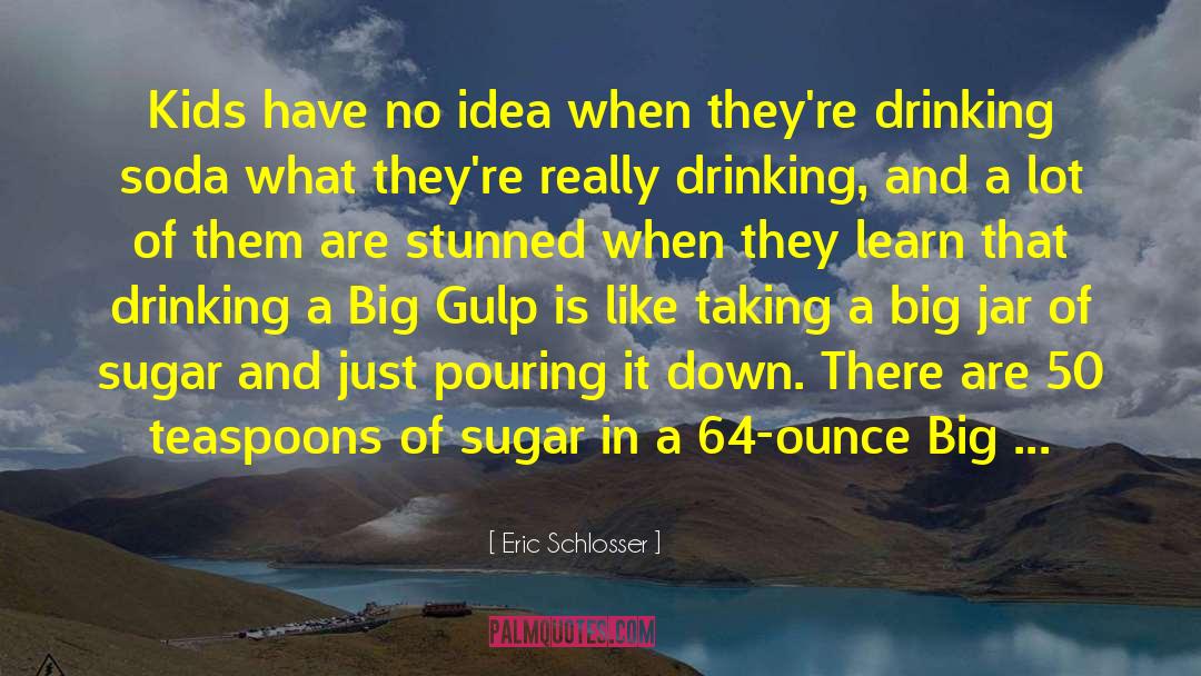 Eric Schlosser Quotes: Kids have no idea when