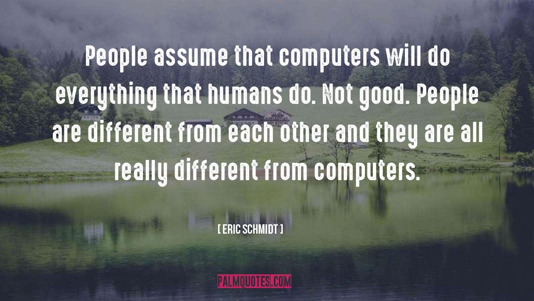 Eric Schmidt Quotes: People assume that computers will