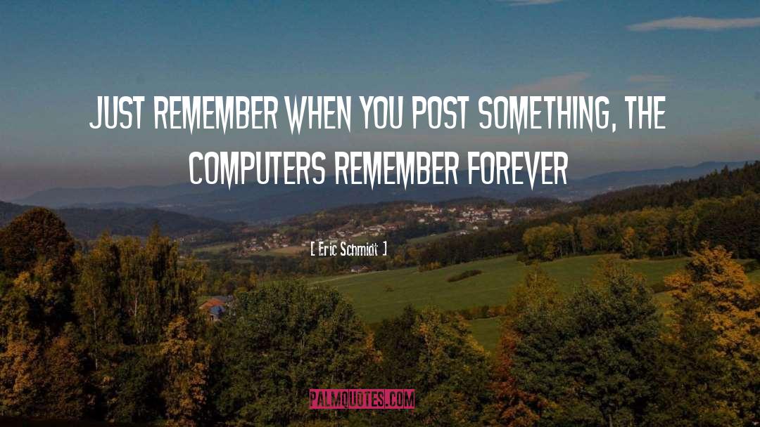Eric Schmidt Quotes: Just remember when you post