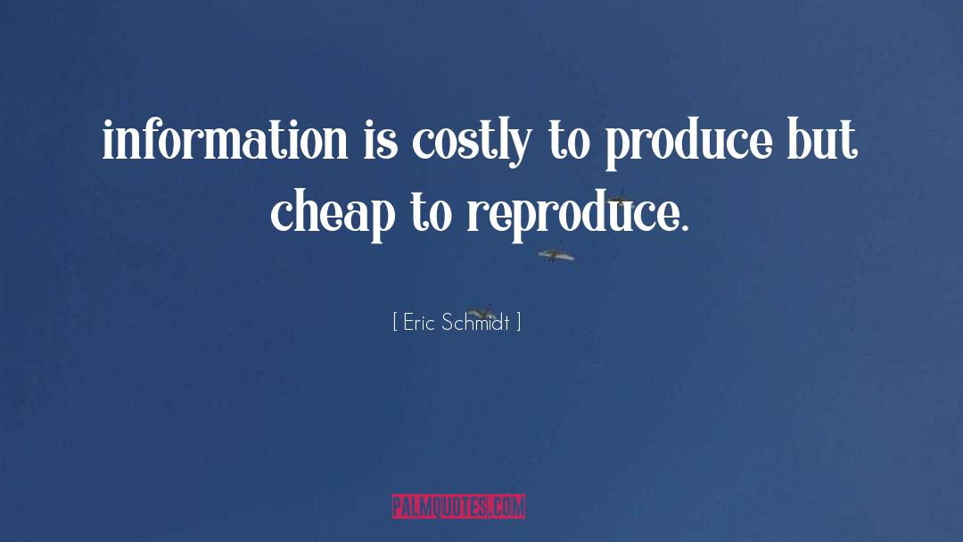Eric Schmidt Quotes: information is costly to produce