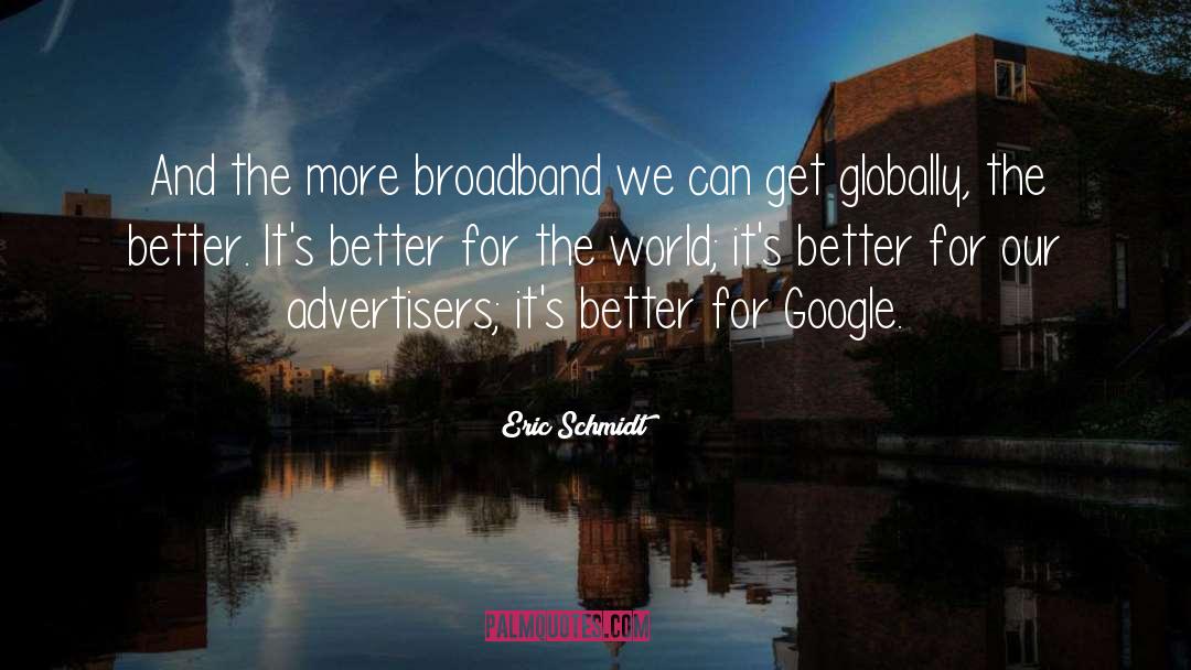 Eric Schmidt Quotes: And the more broadband we