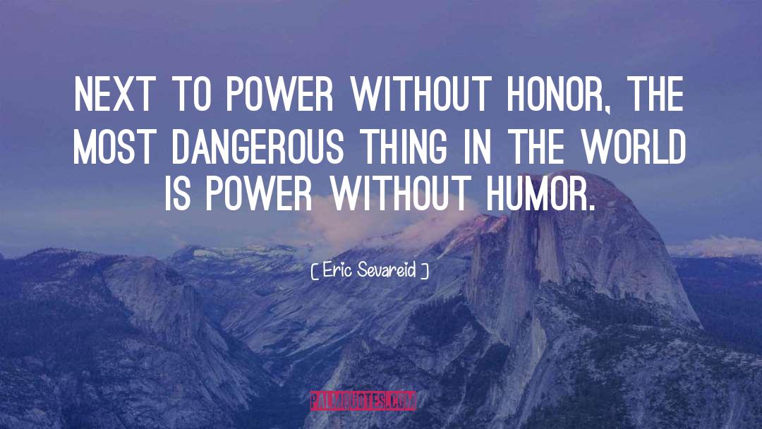 Eric Sevareid Quotes: Next to power without honor,