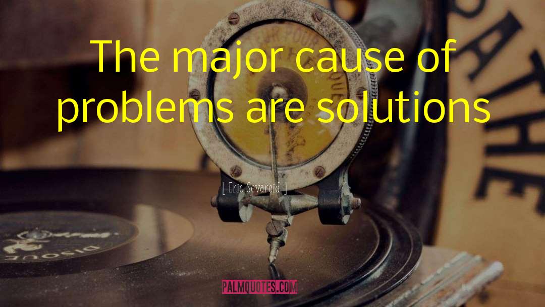 Eric Sevareid Quotes: The major cause of problems