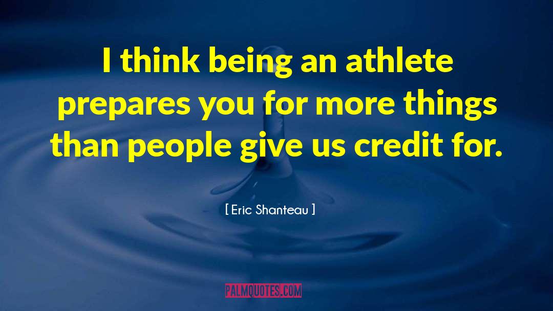 Eric Shanteau Quotes: I think being an athlete