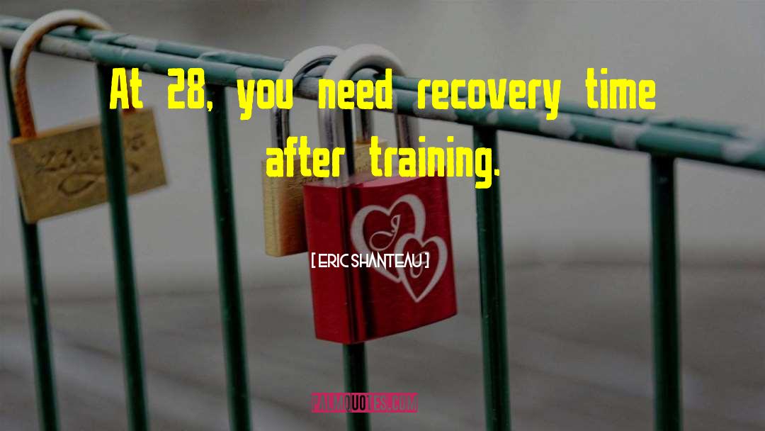 Eric Shanteau Quotes: At 28, you need recovery