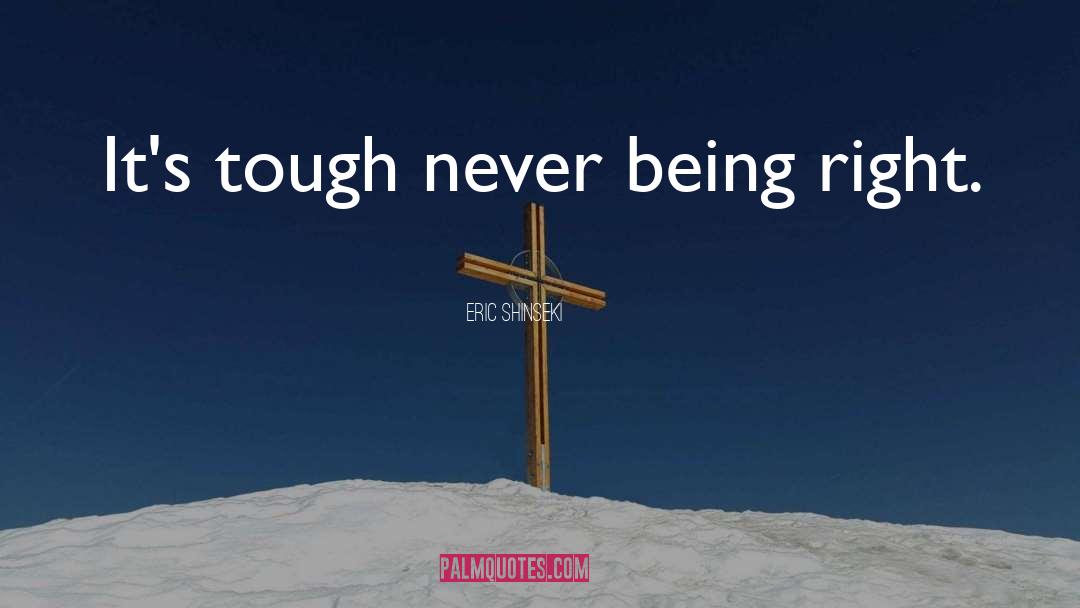 Eric Shinseki Quotes: It's tough never being right.