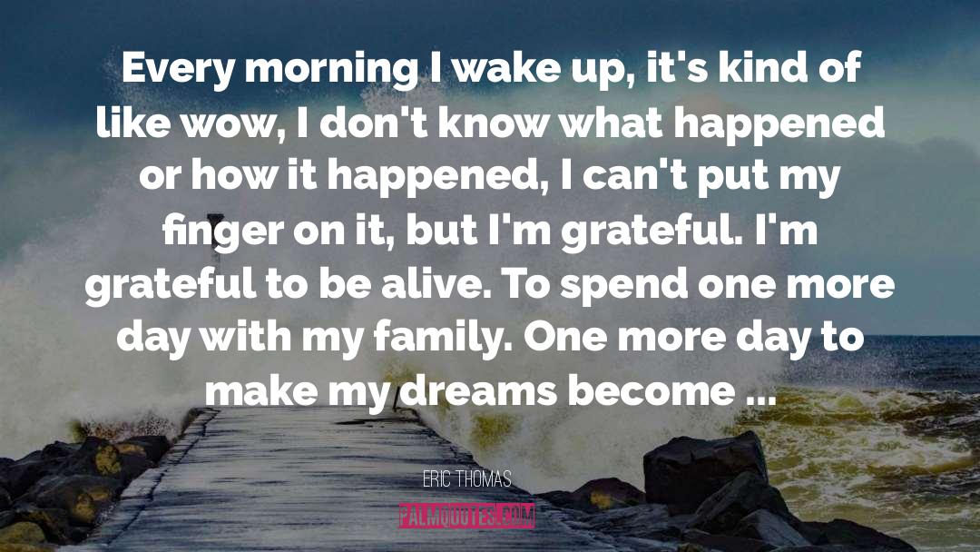 Eric Thomas Quotes: Every morning I wake up,