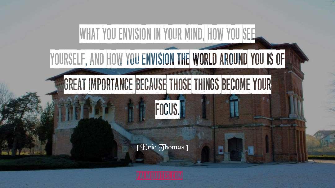 Eric Thomas Quotes: What you envision in your