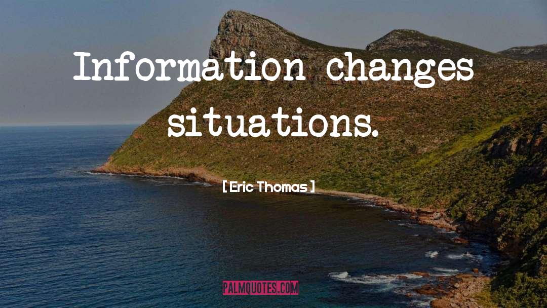 Eric Thomas Quotes: Information changes situations.