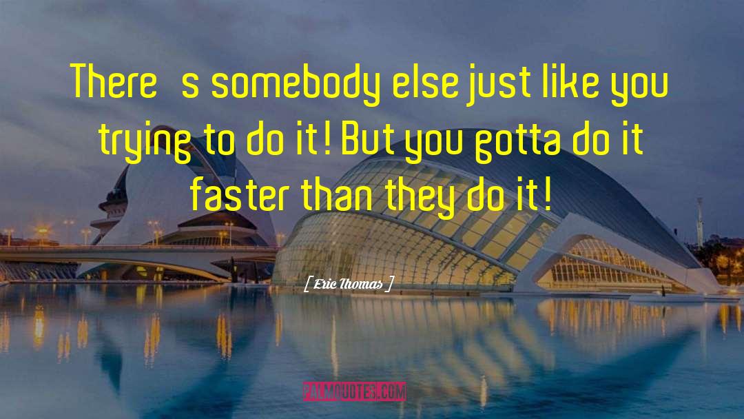 Eric Thomas Quotes: There's somebody else just like
