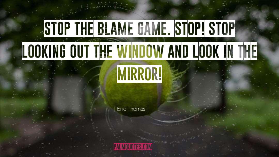 Eric Thomas Quotes: Stop the blame game. Stop!