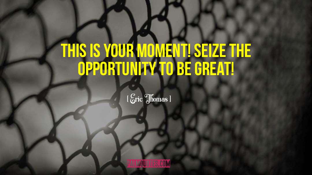 Eric Thomas Quotes: This is your moment! Seize