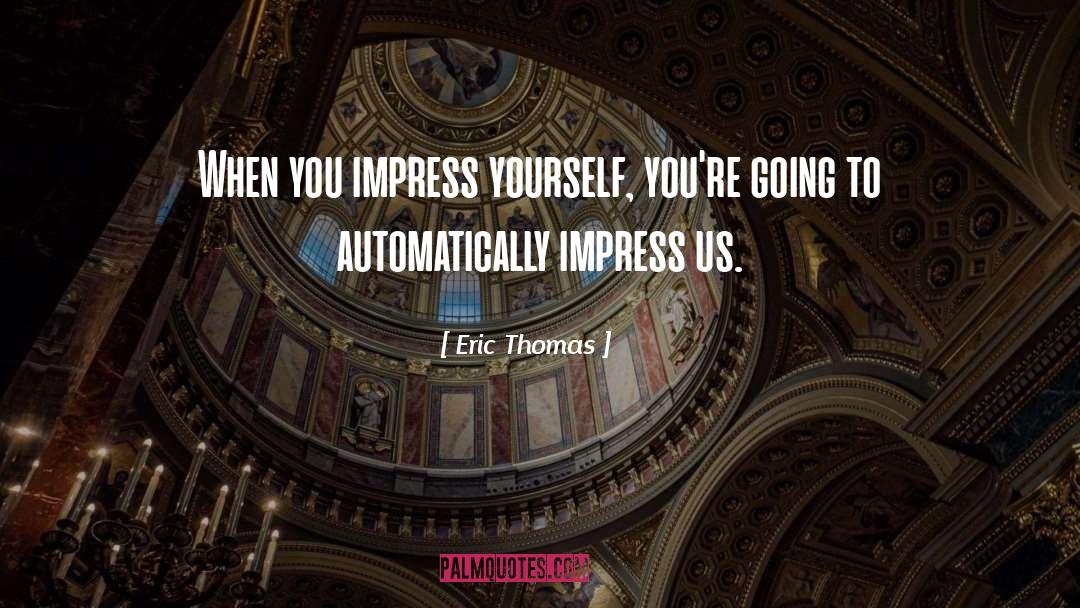 Eric Thomas Quotes: When you impress yourself, you're