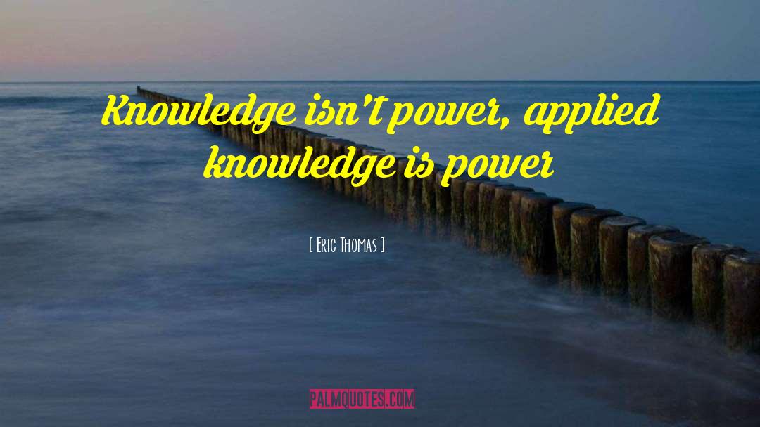 Eric Thomas Quotes: Knowledge isn't power, applied knowledge
