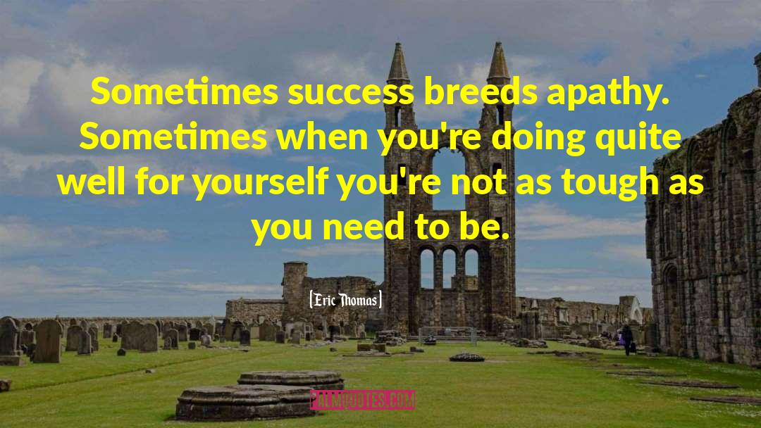 Eric Thomas Quotes: Sometimes success breeds apathy. Sometimes