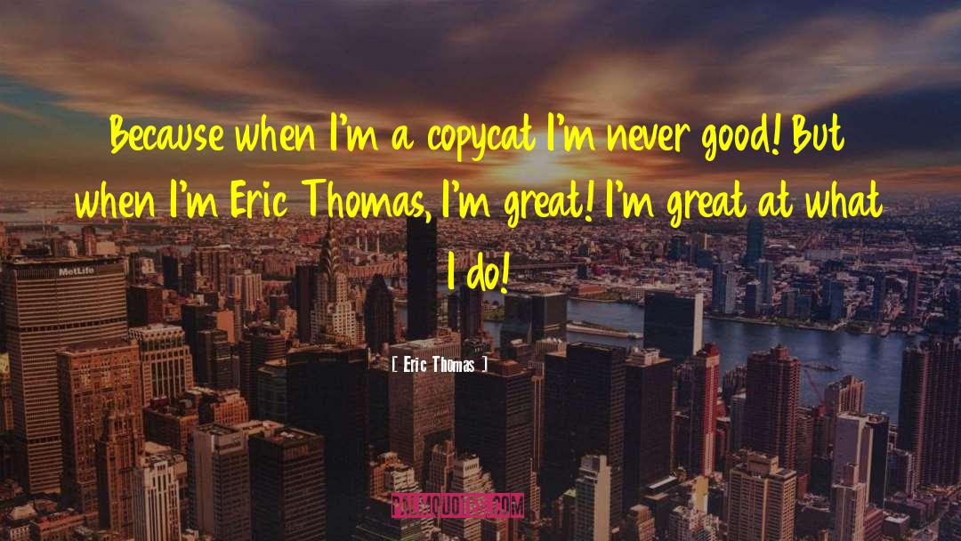Eric Thomas Quotes: Because when I'm a copycat