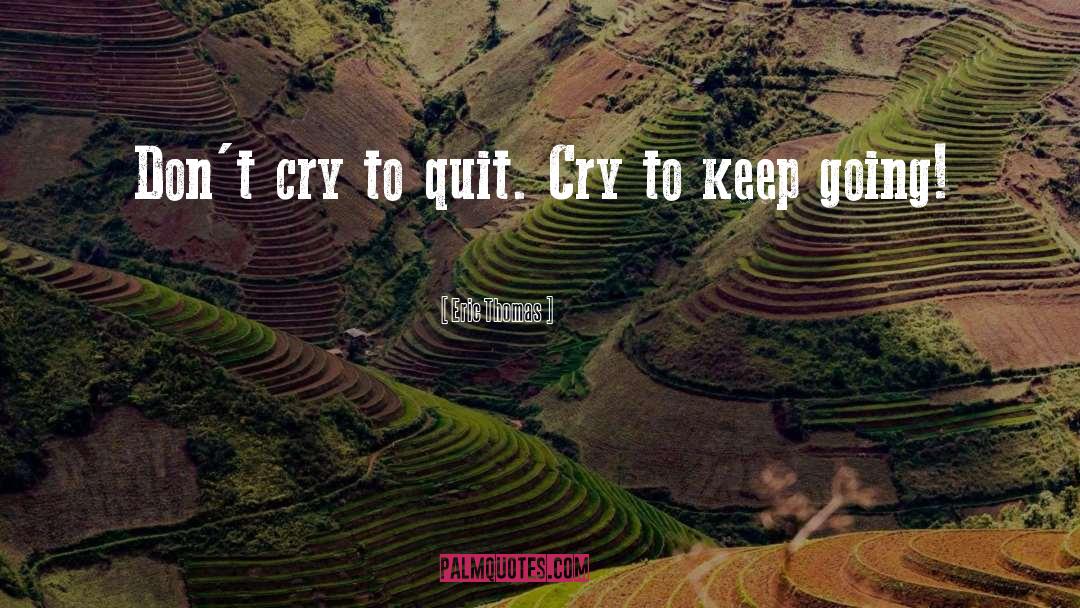 Eric Thomas Quotes: Don't cry to quit. Cry