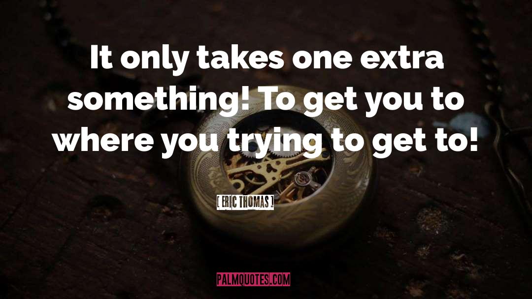 Eric Thomas Quotes: It only takes one extra