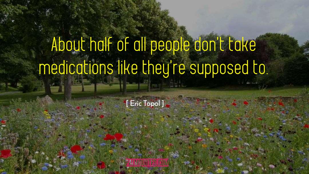 Eric Topol Quotes: About half of all people