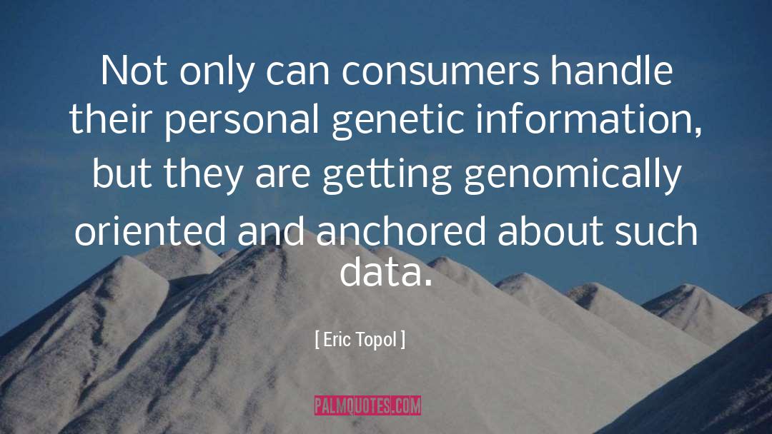 Eric Topol Quotes: Not only can consumers handle