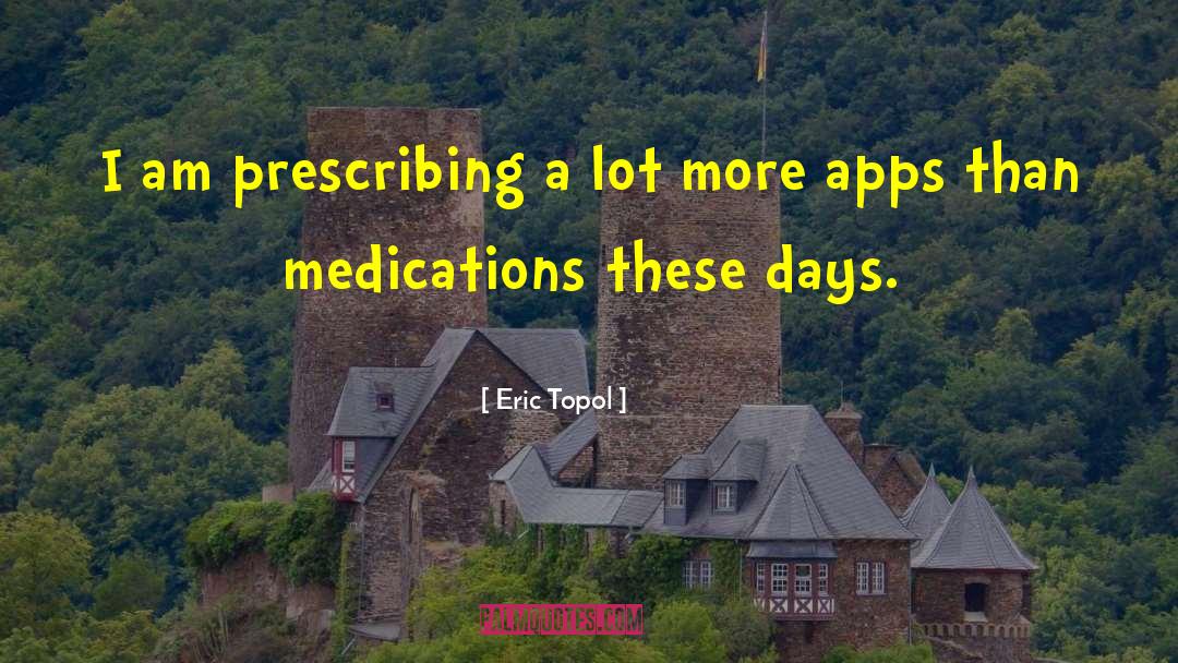Eric Topol Quotes: I am prescribing a lot