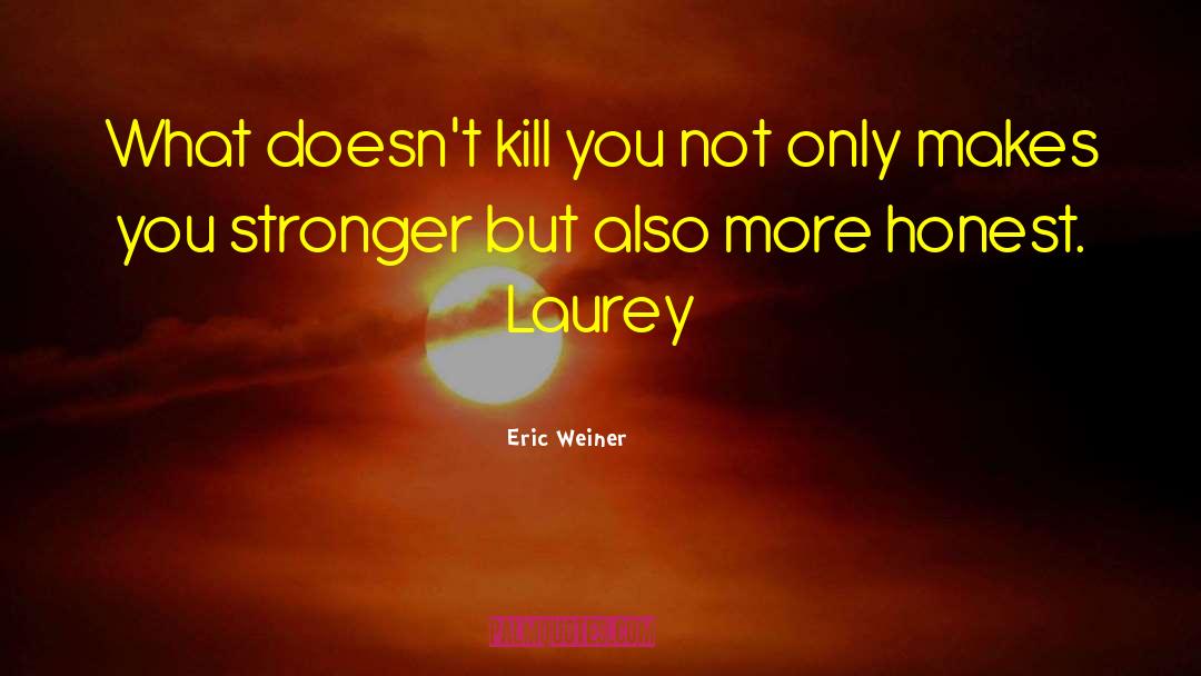 Eric Weiner Quotes: What doesn't kill you not