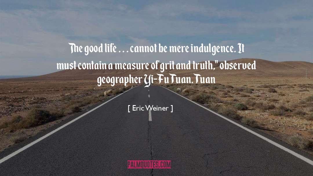 Eric Weiner Quotes: The good life . .