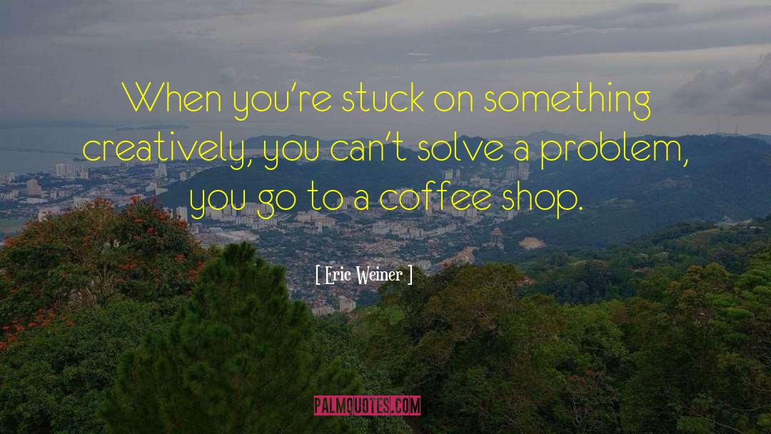 Eric Weiner Quotes: When you're stuck on something
