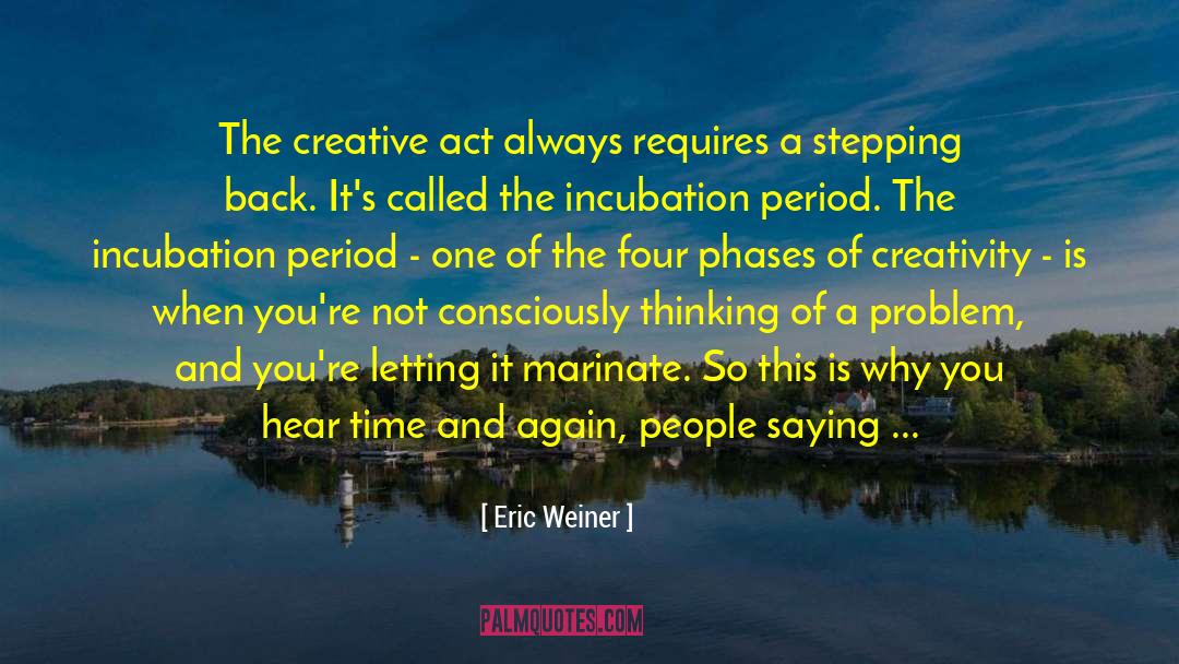 Eric Weiner Quotes: The creative act always requires