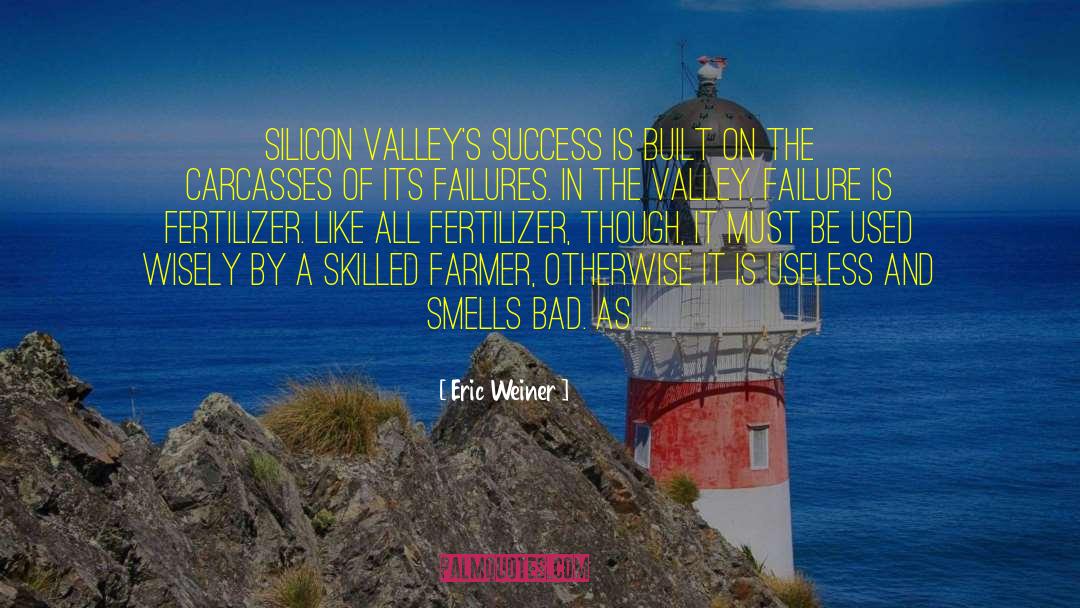 Eric Weiner Quotes: Silicon Valley's success is built