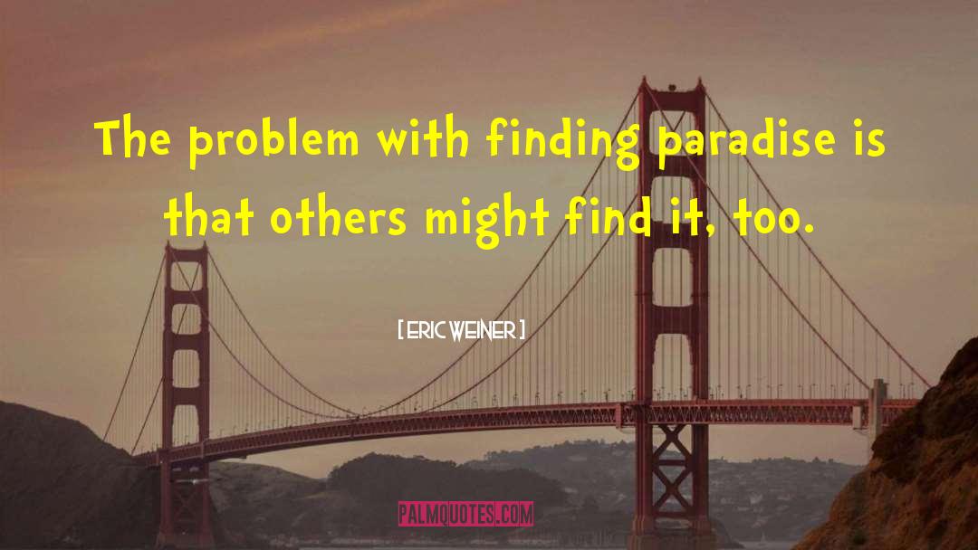 Eric Weiner Quotes: The problem with finding paradise