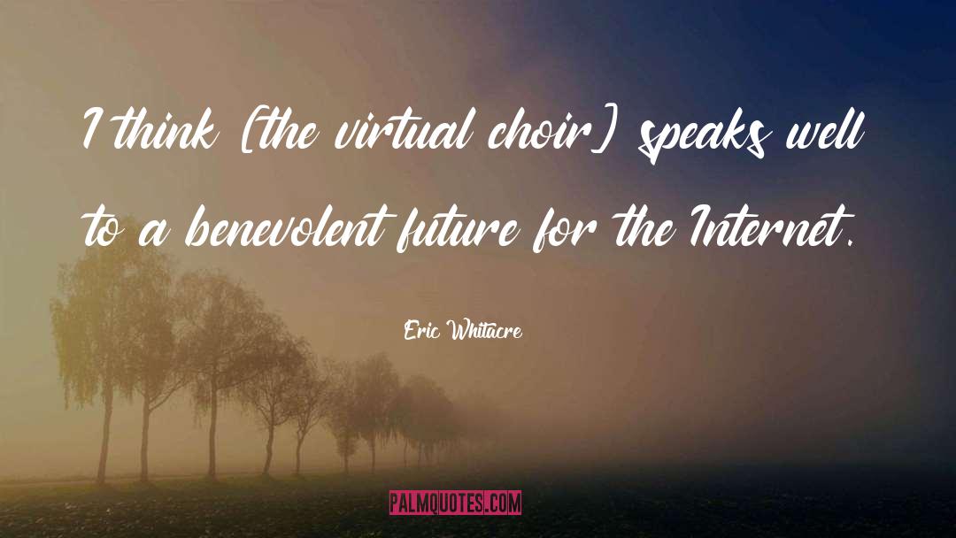Eric Whitacre Quotes: I think [the virtual choir]