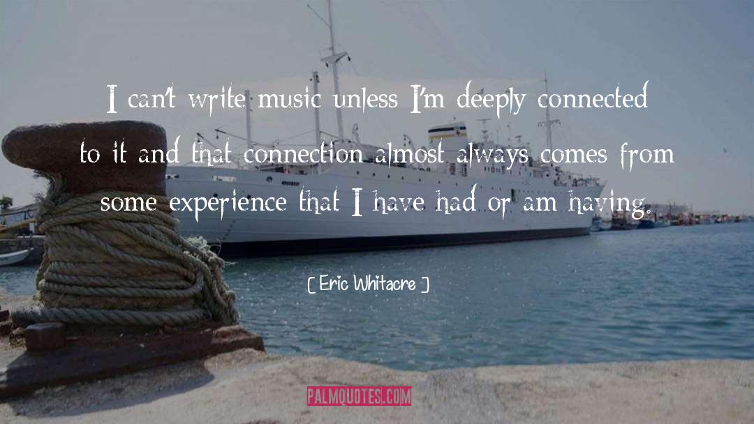 Eric Whitacre Quotes: I can't write music unless