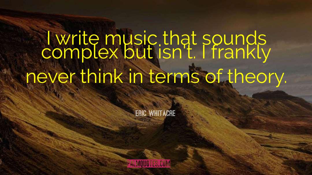 Eric Whitacre Quotes: I write music that sounds