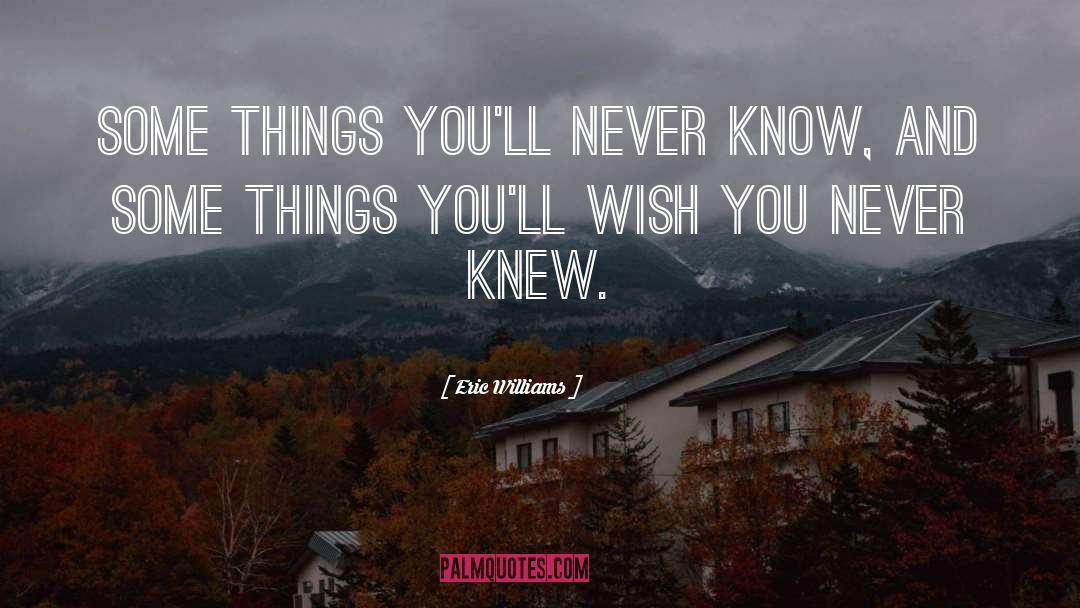 Eric Williams Quotes: Some things you'll never know,