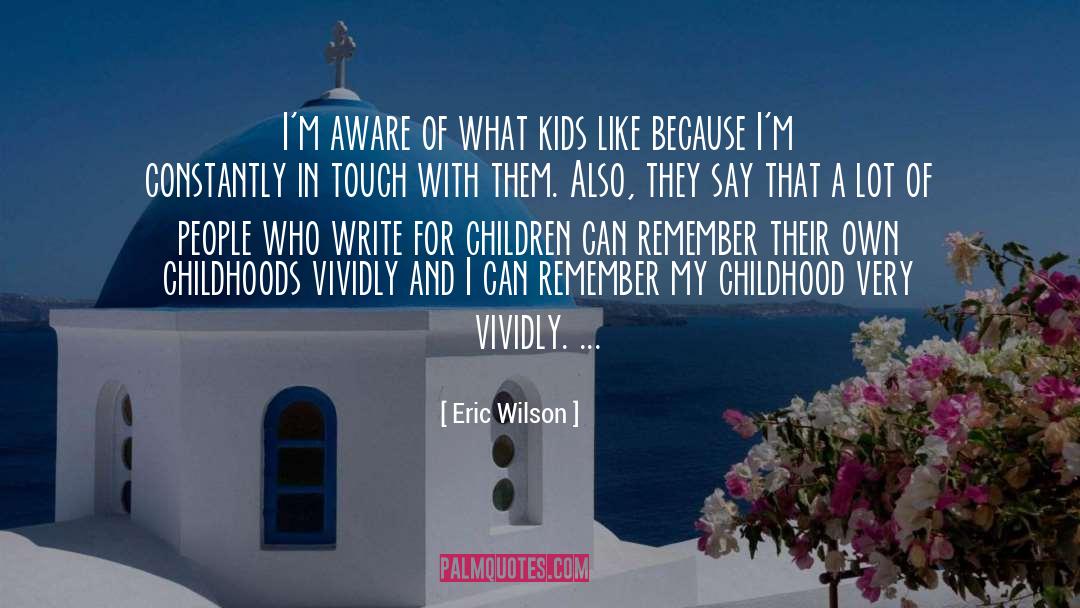 Eric Wilson Quotes: I'm aware of what kids