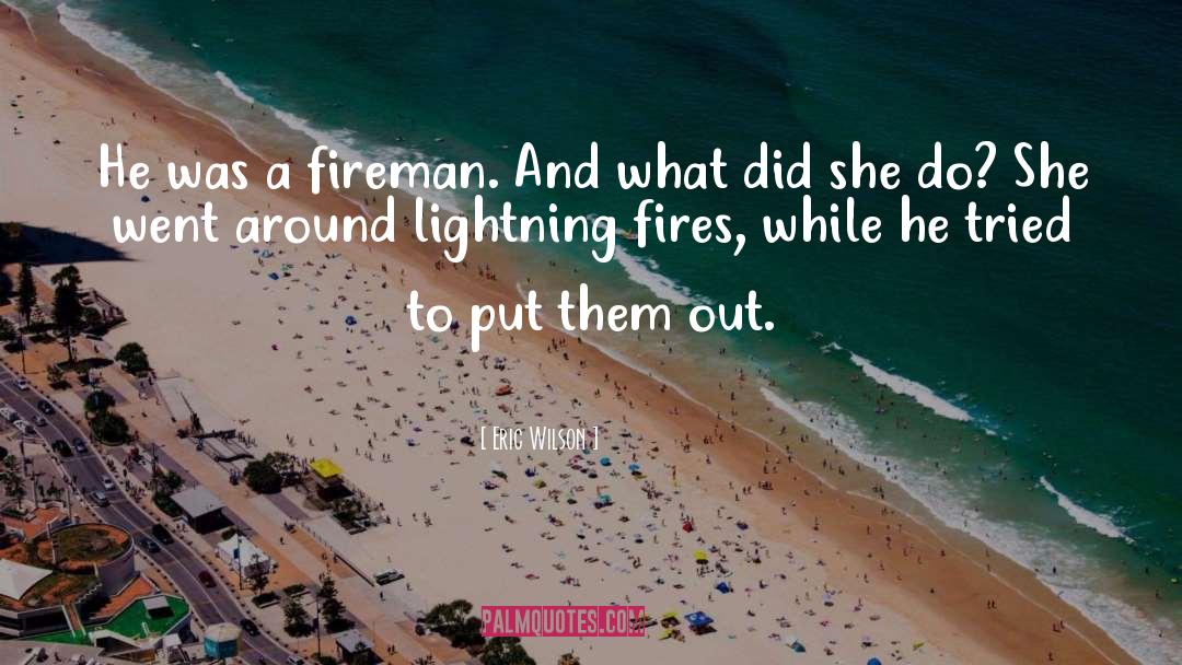 Eric Wilson Quotes: He was a fireman. And