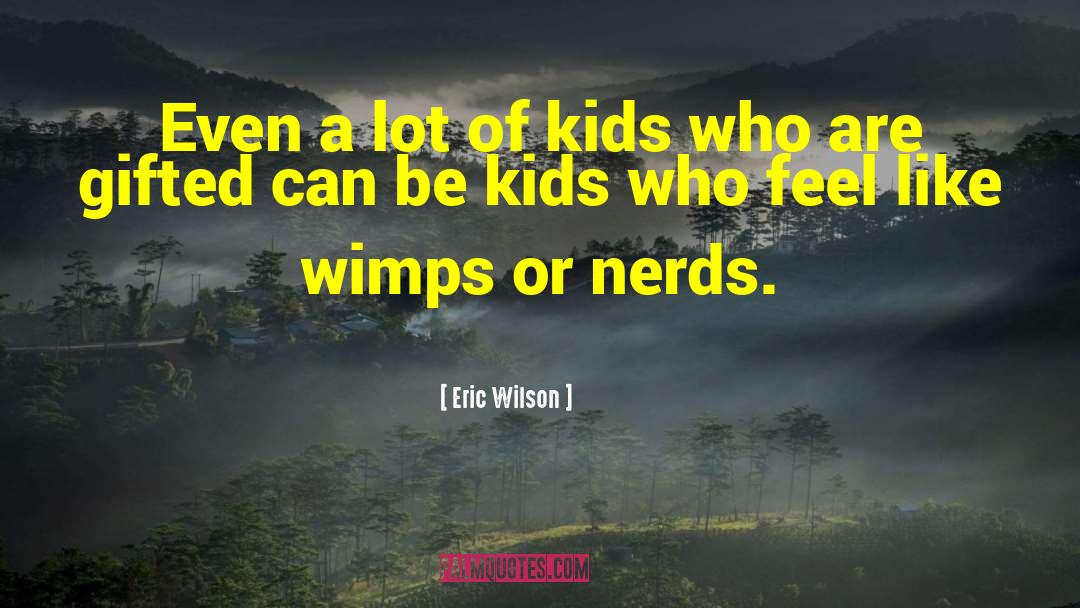 Eric Wilson Quotes: Even a lot of kids