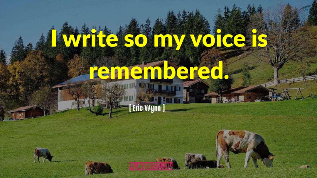 Eric Wynn Quotes: I write so my voice