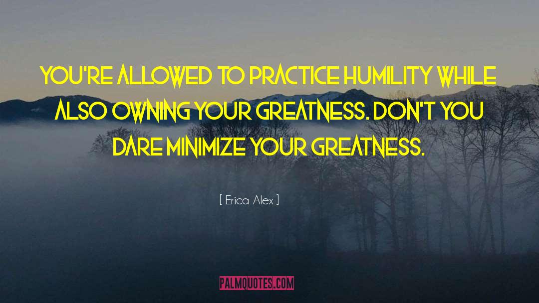 Erica Alex Quotes: You're allowed to practice humility