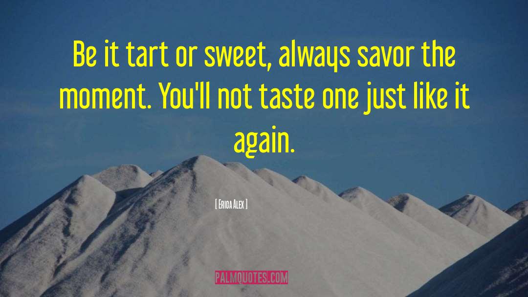 Erica Alex Quotes: Be it tart or sweet,