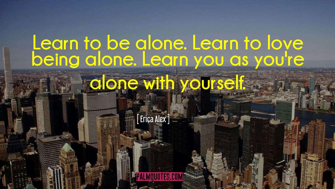 Erica Alex Quotes: Learn to be alone. Learn