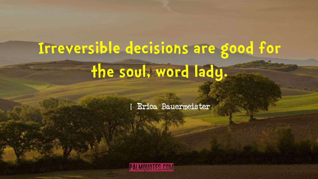 Erica Bauermeister Quotes: Irreversible decisions are good for