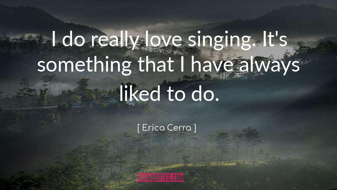 Erica Cerra Quotes: I do really love singing.