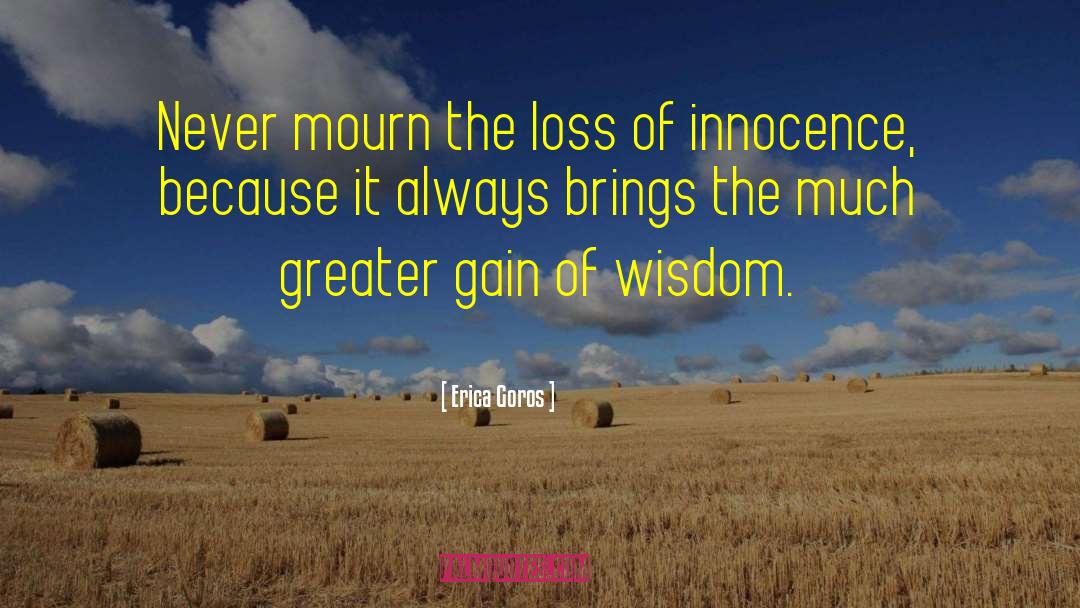 Erica Goros Quotes: Never mourn the loss of