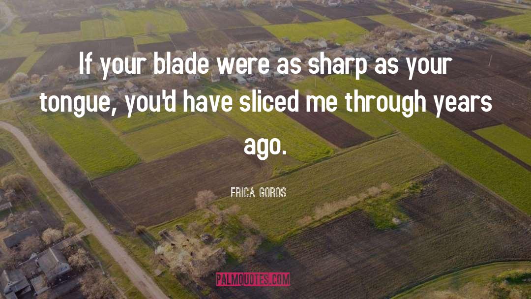 Erica Goros Quotes: If your blade were as