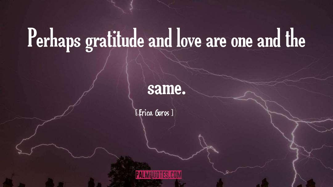 Erica Goros Quotes: Perhaps gratitude and love are