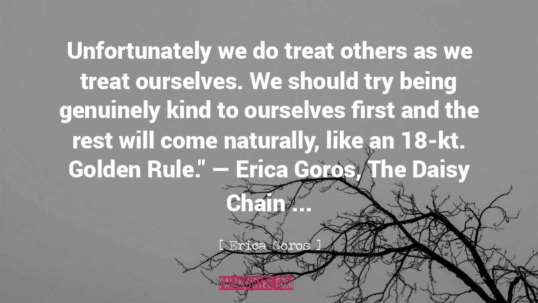 Erica Goros Quotes: Unfortunately we do treat others