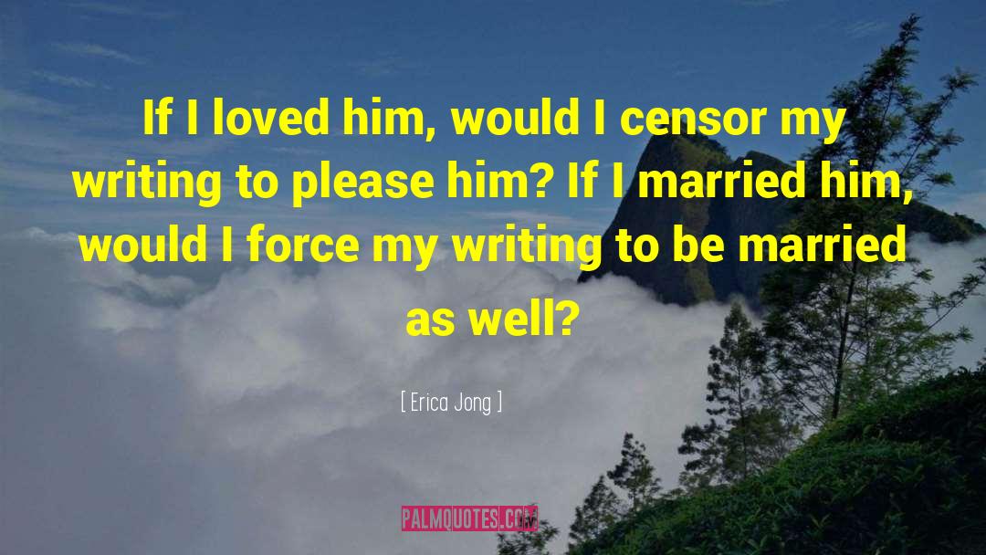 Erica Jong Quotes: If I loved him, would